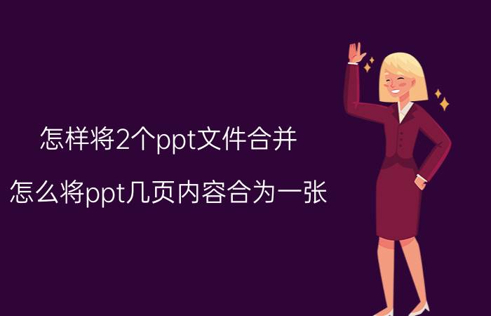 怎样将2个ppt文件合并 怎么将ppt几页内容合为一张？